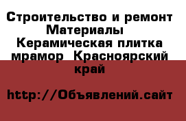 Строительство и ремонт Материалы - Керамическая плитка,мрамор. Красноярский край